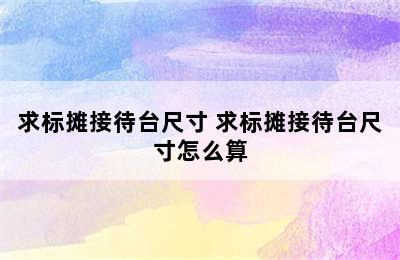 求标摊接待台尺寸 求标摊接待台尺寸怎么算